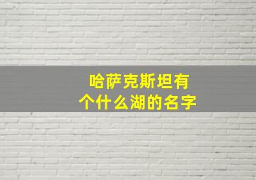 哈萨克斯坦有个什么湖的名字