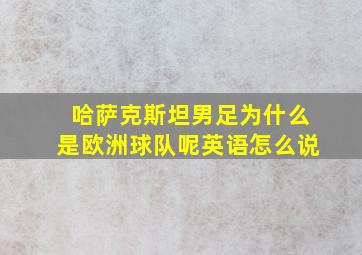 哈萨克斯坦男足为什么是欧洲球队呢英语怎么说