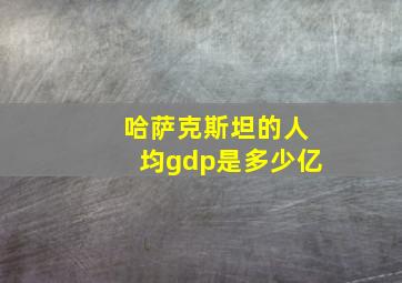 哈萨克斯坦的人均gdp是多少亿