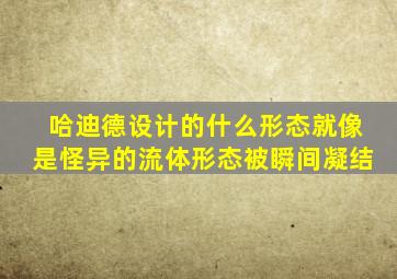 哈迪德设计的什么形态就像是怪异的流体形态被瞬间凝结