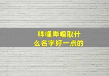 哔哩哔哩取什么名字好一点的