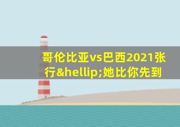 哥伦比亚vs巴西2021张行…她比你先到