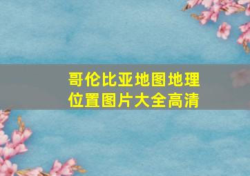 哥伦比亚地图地理位置图片大全高清