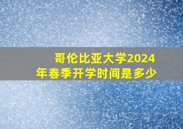 哥伦比亚大学2024年春季开学时间是多少