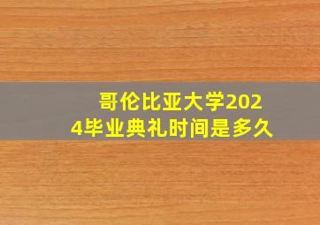 哥伦比亚大学2024毕业典礼时间是多久