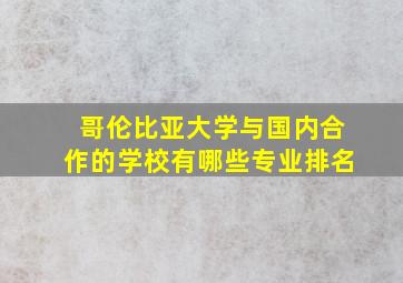 哥伦比亚大学与国内合作的学校有哪些专业排名