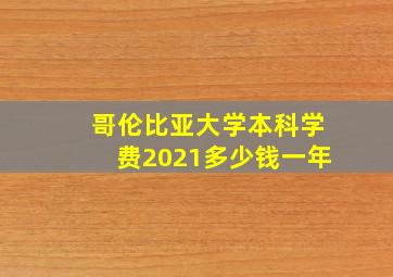 哥伦比亚大学本科学费2021多少钱一年