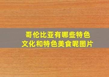 哥伦比亚有哪些特色文化和特色美食呢图片