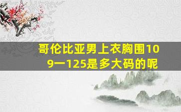 哥伦比亚男上衣胸围109一125是多大码的呢