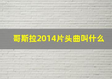 哥斯拉2014片头曲叫什么