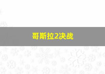 哥斯拉2决战