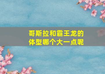 哥斯拉和霸王龙的体型哪个大一点呢