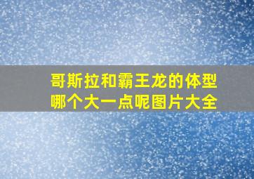 哥斯拉和霸王龙的体型哪个大一点呢图片大全