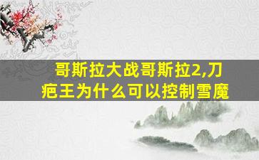 哥斯拉大战哥斯拉2,刀疤王为什么可以控制雪魔