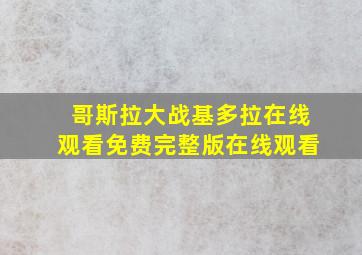 哥斯拉大战基多拉在线观看免费完整版在线观看