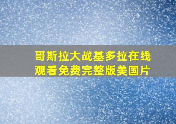 哥斯拉大战基多拉在线观看免费完整版美国片