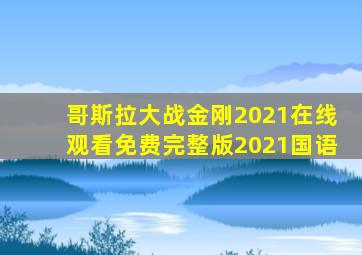 哥斯拉大战金刚2021在线观看免费完整版2021国语