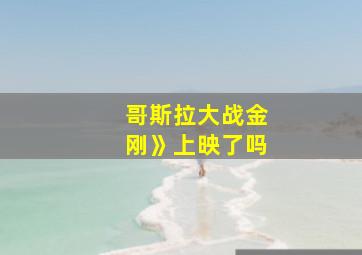 哥斯拉大战金刚》上映了吗