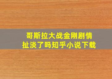 哥斯拉大战金刚剧情扯淡了吗知乎小说下载