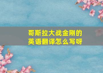 哥斯拉大战金刚的英语翻译怎么写呀