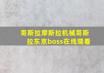 哥斯拉摩斯拉机械哥斯拉东京boss在线观看