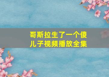 哥斯拉生了一个傻儿子视频播放全集