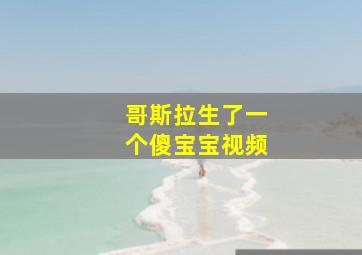 哥斯拉生了一个傻宝宝视频