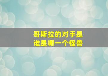 哥斯拉的对手是谁是哪一个怪兽