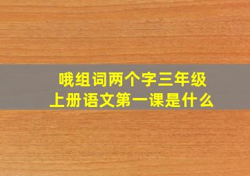 哦组词两个字三年级上册语文第一课是什么