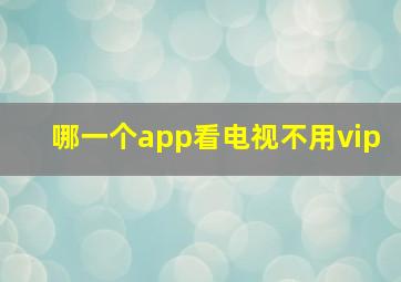 哪一个app看电视不用vip