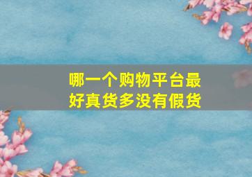 哪一个购物平台最好真货多没有假货