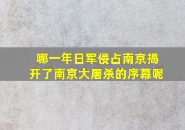 哪一年日军侵占南京揭开了南京大屠杀的序幕呢