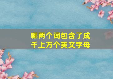 哪两个词包含了成千上万个英文字母