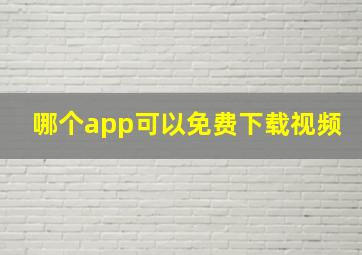 哪个app可以免费下载视频