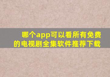 哪个app可以看所有免费的电视剧全集软件推荐下载