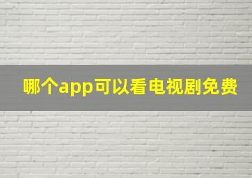 哪个app可以看电视剧免费