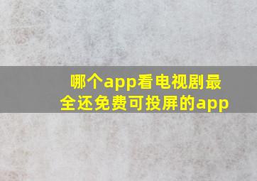 哪个app看电视剧最全还免费可投屏的app