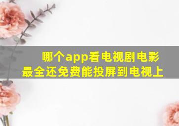 哪个app看电视剧电影最全还免费能投屏到电视上