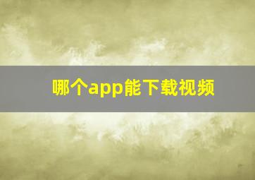 哪个app能下载视频