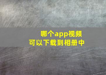 哪个app视频可以下载到相册中