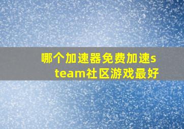 哪个加速器免费加速steam社区游戏最好