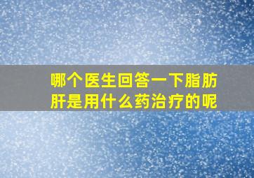 哪个医生回答一下脂肪肝是用什么药治疗的呢