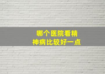 哪个医院看精神病比较好一点