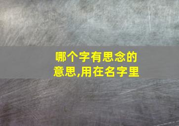 哪个字有思念的意思,用在名字里