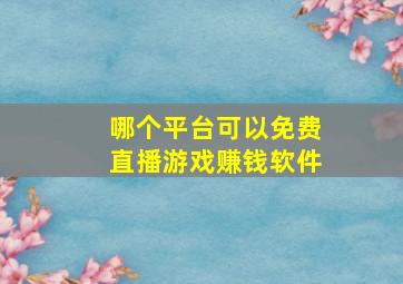 哪个平台可以免费直播游戏赚钱软件