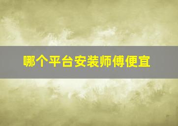 哪个平台安装师傅便宜