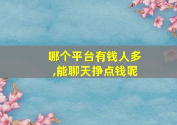 哪个平台有钱人多,能聊天挣点钱呢