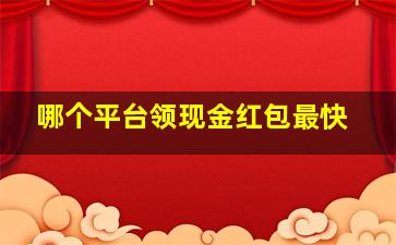 哪个平台领现金红包最快