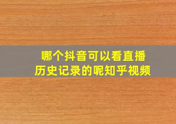 哪个抖音可以看直播历史记录的呢知乎视频