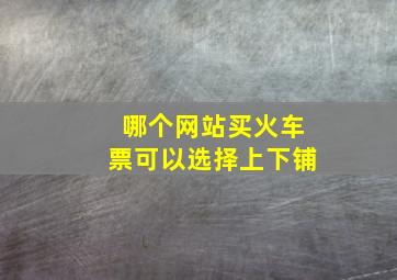 哪个网站买火车票可以选择上下铺